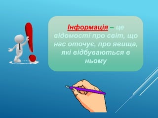 Інформація – це
відомості про світ, що
нас оточує, про явища,
які відбуваються в
ньому
 