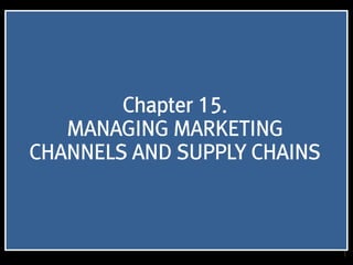 1
Chapter 15.
MANAGING MARKETING
CHANNELS AND SUPPLY CHAINS
 