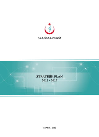 T.C. SAĞLIK BAKANLIĞI
STRATEJİK PLAN
2013 - 2017
ARALIK - 2012
 