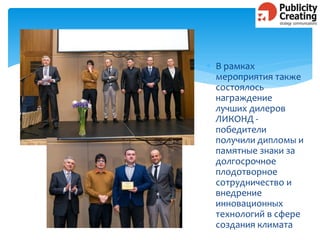  В рамках
мероприятия также
состоялось
награждение
лучших дилеров
ЛИКОНД -
победители
получили дипломы и
памятные знаки за
долгосрочное
плодотворное
сотрудничество и
внедрение
инновационных
технологий в сфере
создания климата
 