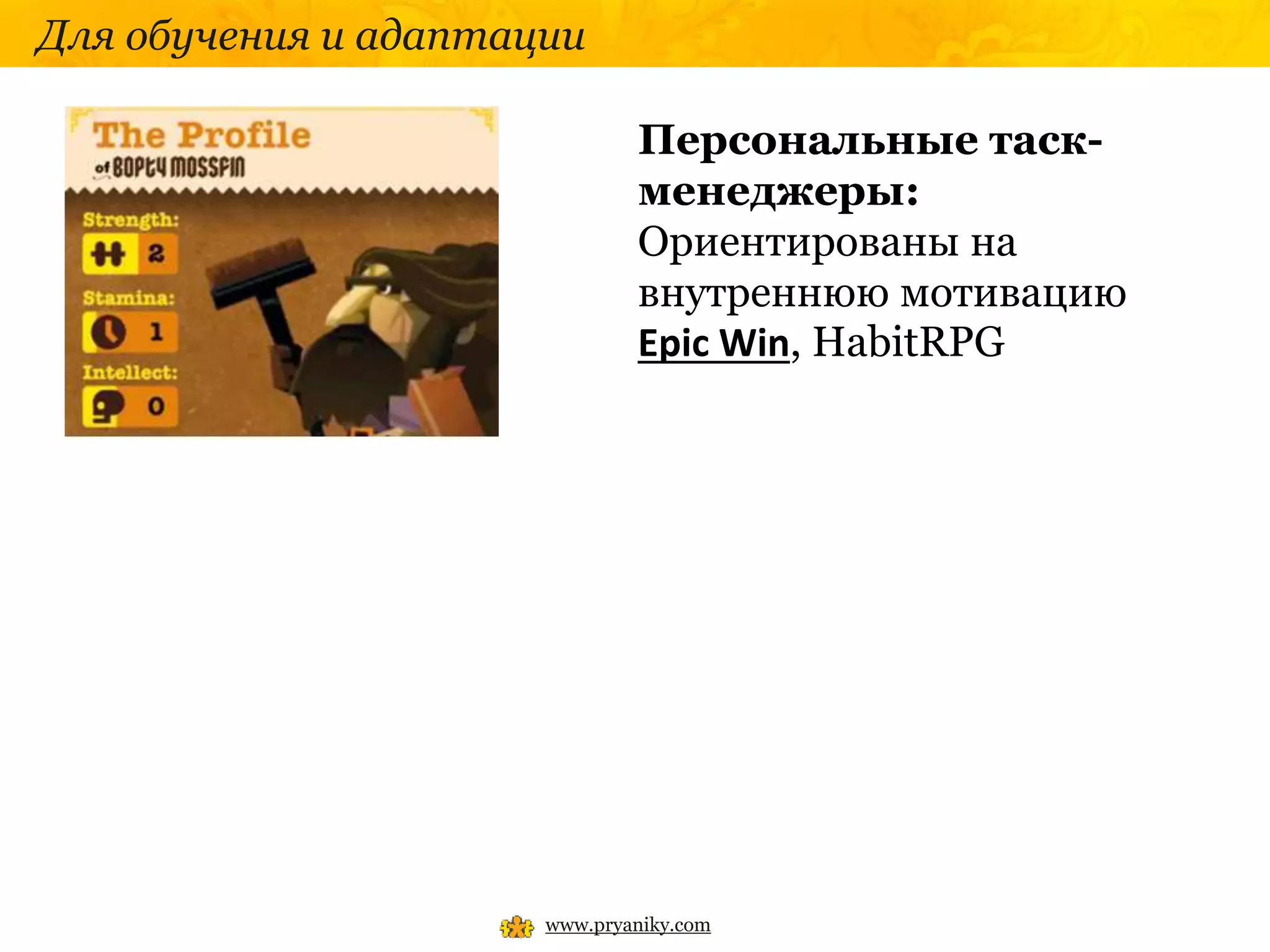 www.pryaniky.com
Для обучения и адаптации
Персональные таск-
менеджеры:
Ориентированы на
внутреннюю мотивацию
Epic Win, HabitRPG
 