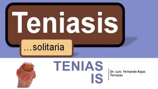 TENIAS
IS
Dr. Luis Fernando Rojas
Terrazas
 