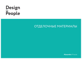 ОТДЕЛОЧНЫЕ МАТЕРИАЛЫ
Designfor
People
Alexandra Miracle
 