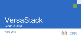 Июль 2015
VersaStack
Cisco & IBM
 