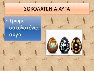 ΣΟΚΟΛΑΤΕΝΙΑ ΑΥΓΑ
• Τρώμε
σοκολατένια
αυγά
 