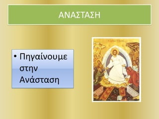 ΑΝΑΣΤΑΣΗ
• Πηγαίνουμε
στην
Ανάσταση
 