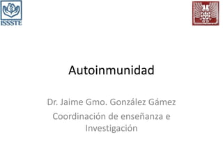 Autoinmunidad
Dr. Jaime Gmo. González Gámez
Coordinación de enseñanza e
Investigación
 