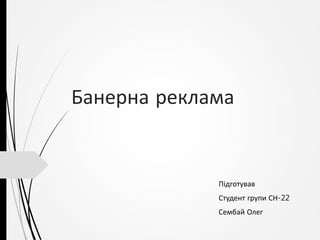 Банерна реклама
Підготував
Студент групи СН-22
Сембай Олег
 