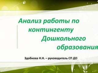 Анализ работы по
контингенту
Дошкольного
образования
Здобнова Н.Н. – руководитель СП ДО
3
 