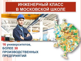 16 университетов,
БОЛЕЕ 30
ПРОИЗВОДСТВЕННЫХ
ПРЕДПРИЯТИЙ
ИНЖЕНЕРНЫЙ КЛАСС
В МОСКОВСКОЙ ШКОЛЕ
 