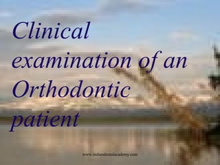 Clinical
examination of an
Orthodontic
patient
www.indiandentalacademy.com
 