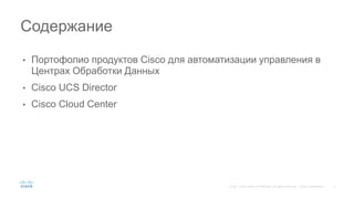 • Портофолио продуктов Cisco для автоматизации управления в
Центрах Обработки Данных
• Cisco UCS Director
• Cisco Cloud Center
Содержание
 