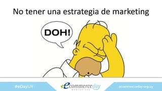 No tener una estrategia de marketing
 