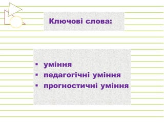 Ключові слова:
§ уміння
§ педагогічні уміння
§ прогностичні уміння
 