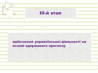 ІІІ-й етап
здійснення управлінської діяльності на
основі одержаного прогнозу
 