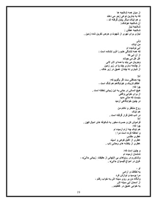 19
‫ها‬ ‫شکنجه‬ ‫همه‬ ‫میان‬ ‫از‬
‫دهند‬ ‫می‬ ‫زجر‬ ‫نوعی‬ ‫بدترین‬ ‫به‬ ‫که‬
، ‫اند‬ ‫گرفته‬ ‫پایان‬ ‫دیگر‬ ‫اینک‬ ‫هم‬ ‫و‬
:‫هولناک‬ ‫شکنجۀ‬ ‫آن‬
‫نیاز‬ ‫شکنجۀ‬
: ‫عطش‬ ‫شکنجۀ‬
‫و‬ ‫شهوت‬ ‫از‬ ‫نهری‬ ‫برای‬ ‫نیازی‬‫حرص‬. ‫زمین‬ ‫شدۀ‬ ‫نفرین‬
‫ولی‬
‫اینک‬ ‫من‬
‫ام‬ ‫نوشیده‬ ‫آبی‬
: ‫است‬ ‫نشانده‬ ‫فرو‬ ‫را‬ ‫هایم‬ ‫تشنگی‬ ‫همه‬ ‫که‬
‫آبی‬ ‫آن‬ ‫از‬‫که‬
‫غ‬‫ل‬‫غ‬‫جوشد‬ ‫می‬ ‫ل‬
‫الئی‬ ‫الی‬ ‫صدای‬ ‫با‬ ‫یابد‬ ‫می‬ ‫وجریان‬
‫د‬ ‫پا‬ ‫چند‬ ‫ساری‬ ‫چشمه‬ ‫از‬‫زیر‬ ‫ر‬‫زمین‬
. ‫خاک‬ ‫زیر‬ ‫در‬ ‫عمیق‬ ‫چندان‬ ‫نه‬ ‫شیاری‬ ‫از‬
!‫آه‬
:‫که‬ ‫بگویم‬ ‫اگر‬ ‫ست‬ ‫حماقتی‬ ‫چه‬
‫است‬ ‫تنگ‬ ‫هم‬ ‫خوابگاهم‬ ‫و‬ ‫تاریک‬ ‫اطاقم‬،
:‫که‬ ‫چرا‬
. ‫است‬ ‫نخفته‬ ‫زیبائی‬ ‫این‬ ‫به‬ ‫جائی‬ ‫در‬ ‫انسانی‬ ‫هیچ‬
‫خواب‬ ‫برای‬ ‫از‬‫واقعی‬ ‫ی‬
‫مدید‬ ‫ّتی‬‫د‬‫م‬ ‫که‬ ‫بایست‬
‫آرمید‬ ‫خوابگاهی‬ ‫چنین‬ ‫در‬
‫من‬ ‫ناکام‬ ‫و‬ ‫منتظر‬ ‫روح‬
‫اینک‬ ‫هم‬
. ‫است‬ ‫گرفته‬ ‫قرار‬ ‫کامل‬ ‫ادب‬ ‫در‬
!‫آه‬
. ‫کهن‬ ‫امیال‬ ‫های‬ ‫شکوفه‬ ‫به‬ ‫مخور‬ ‫حسرت‬ ‫و‬ ‫کن‬ ‫فراموش‬
:‫که‬ ‫چرا‬
‫ام‬ ‫آرمیده‬ ‫آرام‬ ‫چه‬ ‫اینک‬ ‫هم‬
: ‫مرا‬ ‫است‬ ‫کرده‬ ‫احاطه‬ ‫و‬
‫ّس‬‫د‬‫مق‬ ‫عطری‬
‫کوهی‬ ‫اکلیل‬ ‫از‬ ‫عطری‬‫اسپند‬ ‫و‬
. ‫ناب‬ ‫وحشی‬ ‫های‬ ‫بنفشه‬ ‫از‬ ‫عطری‬
:‫که‬ ‫است‬ ‫چنین‬ ‫و‬
‫ام‬ ‫آرمیده‬ ‫شادمان‬
‫زیبائی‬ ِ‫حقیقت‬ ‫از‬ ‫انتهائی‬ ‫بی‬ ‫رؤیاهای‬ ‫در‬ ‫وشناورم‬«ّ‫ی‬‫آن‬»،
‫گیسوان‬ ‫امواج‬ ‫در‬ ‫غرق‬«ّ‫ی‬‫آن‬. »
، ‫او‬
‫آرامی‬ ‫و‬ ‫لطافت‬ ‫به‬
‫کرد‬ ‫نوازش‬ ‫و‬ ‫بوسید‬ ‫مرا‬
، ‫رفتم‬ ‫خواب‬ ‫به‬ ‫اش‬ ‫سینه‬ ‫روی‬ ‫بر‬ ‫من‬ ‫وآنگاه‬
‫آ‬ ‫آسمان‬ ‫از‬‫اش‬ ‫سینه‬ ‫بی‬
. ‫غلطیدم‬ ‫در‬ ‫عمیق‬ ‫خوابی‬ ‫به‬
 