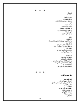 29
* * *
‫نیایش‬
، ‫پگاه‬ ‫وقت‬ ‫به‬
، ‫نیمروز‬ ِ‫گاه‬ ‫به‬
‫سایه‬ ‫در‬–. ‫شامگاهان‬ ِ‫روشن‬
!‫تو‬
‫ماریا‬ ‫ای‬ ‫تو‬
‫ای‬ ‫شنیده‬ ‫مرا‬ ‫نیایش‬
، ‫اندوه‬ ‫در‬ ‫و‬ ‫شادی‬ ‫در‬
. ‫روح‬ ‫سالمت‬ ‫و‬ ‫بیماری‬ ‫در‬
‫خدا‬ ‫مادر‬ ‫ای‬
!‫هنوز‬ ، ‫باش‬ ‫من‬ ‫با‬
‫آنگاه‬
‫لحظات‬ ‫که‬
‫بربستند‬ ‫رخت‬ ‫و‬ ‫درآمدند‬ ‫پرواز‬ ‫به‬ ‫سبکبالی‬ ‫با‬
‫ابری‬ ‫وهیچ‬
‫جانم‬ ‫آسمان‬‫نمود‬ ‫نمی‬ ‫تیره‬ ‫را‬
: ‫رفتن‬ ‫و‬ ‫ماندن‬ ‫در‬ ‫بود‬ ‫ّد‬‫د‬‫مر‬ ‫روحم‬ ‫و‬
‫ات‬ ‫زیبائی‬
‫تو‬ ‫سوی‬ ‫به‬ ‫نمودش‬ ‫رهنمون‬
. ‫تو‬ ‫قلمرو‬ ‫سوی‬ ‫به‬
‫هنگام‬ ‫آن‬ ‫و‬
‫سرنوشت‬ ‫طوفان‬ ‫که‬
‫گسترانید‬ ‫را‬ ‫بالهایش‬
: ‫نمود‬ ‫تار‬ ‫و‬ ‫تیره‬ ‫را‬ ‫ام‬ ‫گذشته‬ ‫و‬ ‫حال‬ ‫و‬
، ‫کند‬ ‫افشانی‬ ‫نور‬ ‫ام‬ ‫آینده‬ ‫که‬ ‫بگذار‬
‫تو‬ ‫دلنواز‬ ‫امید‬ ‫به‬
‫امید‬ ‫به‬. ‫تو‬ ‫قلمرو‬ ‫به‬ ‫رسیدن‬
* * *
‫خواب‬–‫آلوده‬
‫است‬ ‫شب‬ ‫نیمه‬
‫تابستان‬ ‫شبهای‬ ‫از‬ ‫شبی‬
‫ام‬ ‫ایستاده‬، ‫افشان‬ ‫نور‬ ِ‫ماه‬ ‫چتر‬ ‫زیر‬ ‫در‬
، ‫افیونی‬ ‫بخاری‬
، ‫نمناک‬
‫لغزنده‬ ‫و‬ ‫بیرنگ‬ ‫و‬ ‫عجیب‬
‫تراود‬ ‫می‬ ‫برون‬ ‫به‬
‫هاله‬ ‫از‬‫اش‬ ‫طالئی‬
‫چکد‬ ‫می‬ ‫فرو‬ ‫و‬
‫آرامی‬ ‫به‬
 