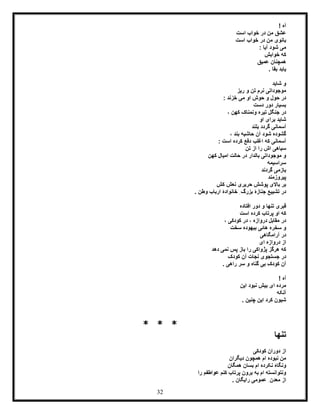 32
! ‫آه‬
‫است‬ ‫خواب‬ ‫در‬ ‫من‬ ‫عشق‬
‫است‬ ‫خواب‬ ‫در‬ ‫من‬ ‫بانوی‬
: ‫آیا‬ ‫شود‬ ‫می‬
‫خوابش‬ ‫که‬
‫عمیق‬ ‫همچنان‬
. ‫بقا‬ ‫یابد‬
‫شاید‬ ‫و‬
‫ریز‬ ‫و‬ ‫تن‬ ‫نرم‬ ‫موجوداتی‬
: ‫خزند‬ ‫می‬ ‫او‬ ‫حوش‬ ‫و‬ ‫حول‬ ‫در‬
‫دست‬ ‫دور‬ ‫بسیار‬
‫و‬ ‫تیره‬ ‫جنگل‬ ‫در‬، ‫کهن‬ ‫نمناک‬
‫او‬ ‫برای‬ ‫شاید‬
‫بل‬ ‫گردد‬ ‫آسمانی‬‫ند‬
، ‫بند‬ ‫حاشیه‬ ‫آن‬ ‫شود‬ ‫گشوده‬
: ‫است‬ ‫کرده‬ ‫دفع‬ ‫اغلب‬ ‫که‬ ‫آسمانی‬
‫تن‬ ‫از‬ ‫را‬ ‫اش‬ ‫سیاهی‬
‫کهن‬ ‫امیال‬ ‫حالت‬ ‫در‬ ‫بالدار‬ ‫موجوداتی‬ ‫و‬
‫سراسیمه‬
‫گردند‬ ‫بازمی‬
‫پیروزمند‬
‫کش‬ ‫نعش‬ ‫حریری‬ ‫پوشش‬ ‫باالی‬ ‫بر‬
. ‫وطن‬ ‫ارباب‬ ‫خانوادۀ‬ ِ‫بزرگ‬ ‫جنازۀ‬ ‫تشییع‬ ‫در‬
‫افتاده‬ ‫دور‬ ‫و‬ ‫تنها‬ ‫قبری‬
‫کر‬ ‫پرتاب‬ ‫او‬ ‫که‬‫است‬ ‫ده‬
، ‫کودکی‬ ‫در‬ ، ‫دروازه‬ ‫مقابل‬ ‫در‬
‫سخت‬ ‫بیهوده‬ ‫هائی‬ ‫سخره‬ ‫و‬
‫آرامگاهی‬ ‫در‬
‫ای‬ ‫دروازه‬ ‫از‬
‫دهد‬ ‫نمی‬ ‫پس‬ ‫باز‬ ‫را‬ ‫پژواکی‬ ‫هرگز‬ ‫که‬
‫کودک‬ ‫آن‬ ‫نجات‬ ‫جستجوی‬ ‫در‬
. ‫راهی‬ ‫سر‬ ‫و‬ ‫گناه‬ ‫بی‬ ِ‫ک‬‫کود‬ ‫آن‬
! ‫آه‬
‫این‬ ‫نبود‬ ‫بیش‬ ‫ای‬ ‫مرده‬
‫آنکه‬
. ‫چنین‬ ‫این‬ ‫کرد‬ ‫شیون‬
* * *
‫تنها‬
‫دوران‬ ‫از‬‫کودکی‬
‫دیگران‬ ‫همچون‬ ‫ام‬ ‫نبوده‬ ‫من‬
‫همگان‬ ‫بسان‬ ‫ام‬ ‫نکرده‬ ‫ونگاه‬
‫را‬ ‫عواطفم‬ ‫کنم‬ ‫پرتاب‬ ‫برون‬ ‫به‬ ‫ام‬ ‫ونتوانسته‬
. ‫رایگان‬ ‫عمومی‬ ِ‫معدن‬ ‫از‬
 
