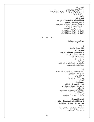 47
‫م‬ ‫تداوم‬‫یابد‬ ‫ی‬
‫ریائی‬ ‫بی‬ ‫و‬ ‫جادوئی‬ ‫آهنگی‬ ‫در‬
‫زن‬ ، ‫ها‬ ‫زنگوله‬ ، ‫ها‬ ‫زنگوله‬ ‫قلب‬ ‫طپش‬ ‫مسیر‬ ‫در‬‫ها‬ ‫گوله‬
‫ها‬ ‫زنگوله‬ ‫ِق‬‫ه‬ ‫ِق‬‫ه‬ ‫در‬
‫زمان‬ ‫و‬
‫یابد‬ ‫می‬ ‫تداوم‬
‫آیند‬ ‫می‬ ‫در‬ ‫شیون‬ ‫و‬ ‫ناله‬ ‫به‬ ‫آنها‬ ‫که‬ ‫همانگونه‬
‫مالیخولیا‬ ‫و‬ ‫شاد‬ ‫سخت‬ ‫آهنگی‬ ‫در‬
‫ها‬ ‫زنگوله‬ ، ‫ها‬ ‫زنگوله‬ ، ‫ها‬ ‫زنگوله‬ ‫جنبش‬ ‫در‬
‫ّه‬‫ج‬‫ض‬ ‫طنین‬ ‫در‬‫ها‬ ‫زنگوله‬ ‫های‬
‫ها‬ ‫زنگوله‬ ‫سوگواری‬ ‫و‬ ‫مرثیه‬ ‫در‬
‫ها‬ ‫زنگوله‬ ، ‫ها‬ ‫زنگوله‬ ، ‫ها‬ ‫زنگوله‬
. ‫ها‬ ‫زنگوله‬ ، ‫ها‬ ‫زنگوله‬ ، ‫ها‬ ‫زنگوله‬
* * *
‫بهشت‬ ‫در‬ ‫کسی‬ ‫به‬
‫تو‬
: ‫من‬ ‫برای‬ ‫از‬ ‫بودی‬ ‫عشق‬
‫روحم‬ ‫که‬ ‫همانی‬
:‫برایش‬ ‫از‬ ‫کشید‬ ‫ّه‬‫ج‬‫ض‬ ‫بیکرانی‬ ‫اندوه‬ ‫در‬
‫دریا‬ ‫قلب‬ ‫در‬ ‫سرسبز‬ ‫ای‬ ‫جزیره‬
‫در‬ ‫عشق‬ ‫و‬‫جایش‬ ‫همه‬
‫سار‬ ‫چشمه‬ ‫یک‬
‫تابوت‬ ‫یک‬
‫جایش‬ ‫همه‬ ‫در‬ ‫آسمانی‬ ‫هائی‬ ‫میوه‬ ‫و‬ ‫گلها‬ ‫و‬
. ‫بود‬ ‫من‬ ِ‫آن‬ ‫از‬ ‫اینها‬ ‫همۀ‬ ‫و‬
! ‫آه‬
! ‫بپاید‬ ‫ّتی‬‫د‬‫م‬ ‫که‬ ‫بود‬ ‫آن‬ ‫از‬ ‫تر‬ ‫روشن‬ ‫من‬ ‫رؤیای‬
‫باران‬ ‫ستاره‬ ‫امید‬ ‫ای‬ ! ‫آه‬
‫کردی‬ ‫طلوع‬ ‫که‬
‫سیاه‬ ‫ای‬ ‫سایه‬ ‫ناگاه‬ ‫به‬ ‫ولی‬
‫آمد‬ ‫فرود‬
.‫را‬ ‫تو‬ ‫بلعید‬ ‫و‬
‫سوی‬ ‫آن‬ ‫از‬ ‫ندائی‬‫آینده‬ ‫های‬ ‫افق‬
‫زند‬ ‫می‬ ‫نعره‬«:‫پیش‬ ‫به‬ ، ‫پیش‬ ‫به‬»!
‫من‬ ‫روح‬ ‫ّا‬‫م‬‫ا‬
‫سیاه‬ ‫گرداب‬ ‫آن‬ ‫بر‬ ‫گسترانیده‬ ‫را‬ ‫بالهایش‬
‫اندوه‬ ‫گذشتۀ‬ ‫بر‬
.‫ریا‬ ‫بی‬ ‫و‬ ‫مات‬ ‫و‬ ‫خاموش‬ ‫آرمیده‬ ‫و‬
! ‫افسوس‬ ! ‫افسوس‬
: ‫رسالتش‬ ‫دگر‬ ‫است‬ ‫تمام‬ ‫من‬ ‫با‬ ‫زندگانی‬ ‫نور‬ ‫که‬
«‫دگر‬ ‫است‬ ‫بس‬ ، ‫است‬ ‫بس‬ ، ‫است‬ ‫بس‬»!
‫واژه‬ ‫ای‬
‫آر‬ ‫دریای‬‫سازد‬ ‫می‬ ‫متوقف‬ ‫مرا‬ ‫باوقار‬ ‫و‬ ‫ام‬
. ‫ساحلی‬ ‫های‬ ‫ماسه‬ ‫مرز‬ ‫در‬
 