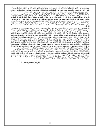 8
ِ‫حیات‬ ‫تراژدی‬ ‫تلخ‬ ‫ّت‬‫ی‬‫واقع‬ ‫و‬ ‫یافته‬ ‫پایان‬ ‫طالئی‬ ‫خوابهای‬ ‫و‬ ‫است‬ ‫پریده‬ ‫ها‬ ‫ّه‬‫ل‬‫ک‬ ‫اغلب‬ ‫از‬ ‫تکنولوژیکی‬ ‫آلهای‬ ‫ایده‬ ‫و‬ ‫بورژوائی‬
‫خود‬ ِ‫انسان‬–‫داس‬ ‫و‬ ‫نیچه‬ ‫فلسفه‬ ، ‫پو‬ ‫شعر‬ . ‫است‬ ‫نمایانده‬ ‫رخ‬ ‫فریب‬‫می‬ ‫وارد‬ ‫بشری‬ ‫حیات‬ ‫باور‬ ‫عرصۀ‬ ‫به‬ ‫هدایت‬ ‫تانهای‬
‫خود‬ ‫برای‬ ‫توانی‬ ‫و‬ ‫مجال‬ ‫دیگر‬ ‫زیرا‬ ‫است‬ ‫ناپذیر‬ ‫اجتناب‬ ‫ورودی‬ ‫این‬ ‫و‬ ‫شوند‬–. ‫است‬ ‫نمانده‬ ‫باقی‬ ‫فریبی‬
‫که‬ ‫بینیم‬ ‫می‬ ‫فراوان‬ ، ‫علوی‬ ‫و‬ ‫نبوی‬ ‫احادیث‬ ‫و‬ ‫کریم‬ ‫قرآن‬ ‫در‬ ‫و‬ ‫خداست‬ ‫و‬ ‫دین‬ ‫باور‬ ‫از‬ ‫نیمی‬ ‫مرگ‬ ‫باور‬ ، ‫دینی‬ ‫اعتقاد‬ ‫لحاظ‬ ‫به‬
‫مر‬ ‫یاد‬‫به‬ ‫شوق‬ ‫که‬ ‫آنجا‬ ‫تا‬ ‫است‬ ‫مؤثر‬ ‫رستگاری‬ ‫و‬ ‫تقوی‬ ‫و‬ ‫ایمان‬ ‫امر‬ ‫در‬ ‫ّی‬‫د‬‫ح‬ ‫چه‬ ‫تا‬ ، ‫باوری‬ ‫مرگ‬ ‫و‬ ‫اندیشی‬ ‫مرگ‬ ‫و‬ ‫گ‬
‫علی‬ ‫و‬ ‫باشد‬ ‫می‬ ‫یقینی‬ ‫ایمان‬ ‫ّل‬‫و‬‫ا‬ ‫درجۀ‬ ‫های‬ ‫نشانه‬ ‫از‬ ‫مرگ‬)‫(ع‬. ‫خواند‬ ‫می‬ ‫تر‬ ‫شیرین‬ ‫عسل‬ ‫از‬ ‫خودش‬ ‫برای‬ ‫را‬ ‫مرگ‬ ،
‫آثا‬ ‫نوع‬ ‫این‬ ‫از‬ ‫بیزاری‬ ، ‫دین‬ ‫ّعی‬‫د‬‫م‬ ‫انسان‬ ‫یک‬ ‫برای‬ ‫بنابراین‬‫ها‬ ‫اندیشه‬ ‫و‬ ‫ر‬‫به‬ ‫میل‬ ‫و‬ ‫است‬ ‫حقایق‬ ‫و‬ ‫دین‬ ‫از‬ ‫بیزاری‬ ‫نشانۀ‬ ،
‫خود‬–ّ‫ص‬‫خا‬ ‫سبک‬ ‫به‬ ‫است‬ ‫عرفانی‬ ‫و‬ ‫دینی‬ ً‫ا‬‫ماهیت‬ ‫اشعاری‬ ، ‫پو‬ ‫اشعار‬ ‫لحاظ‬ ‫بدین‬ ‫و‬ . ‫دنیاپرستی‬ ‫و‬ ‫انکار‬ ‫و‬ ‫کفر‬ ‫و‬ ‫فریبی‬
. ‫خودش‬
‫بلکه‬ ‫کند‬ ‫نمی‬ ‫سیاه‬ ‫و‬ ‫سخت‬ ‫را‬ ‫زندگی‬ ‫تنها‬ ‫نه‬ ‫اندیشی‬ ‫مرگ‬ ‫نیز‬ ‫شناسی‬ ‫روان‬ ‫و‬ ‫تجربی‬ ‫لحاظ‬ ‫به‬‫را‬ ‫مشکالت‬ ‫از‬ ‫بسیاری‬
، ‫است‬ ‫مرگ‬ ‫از‬ ‫غفلت‬ ‫و‬ ‫پرستی‬ ‫دنیا‬ ‫محصول‬ ‫که‬ ‫را‬ ‫هائی‬ ‫تاریکی‬ ‫از‬ ‫بسیاری‬ ‫و‬ ‫سازد‬ ‫می‬ ‫آسانتر‬ ‫را‬ ‫زندگی‬ ‫و‬ ‫گشاید‬ ‫می‬
‫و‬ ‫خوانند‬ ‫می‬ ‫روح‬ ‫شادابی‬ ‫و‬ ‫سعادت‬ ّ‫د‬‫ض‬ ‫و‬ ‫رشد‬ ّ‫د‬‫ض‬ ‫و‬ ‫زندگی‬ ّ‫د‬‫ض‬ ‫را‬ ‫ها‬ ‫اندیشه‬ ‫و‬ ‫آثار‬ ‫نوع‬ ‫این‬ ‫که‬ ‫آنهائی‬ . ‫سازد‬ ‫می‬ ‫روشن‬
‫تحری‬ ‫را‬ ‫آثار‬ ‫این‬ ‫لذا‬‫و‬ ‫اند‬ ‫نرسیده‬ ‫عقالنی‬ ‫بلوغ‬ ‫مرحله‬ ‫به‬ ‫هنوز‬ ‫بلکه‬ ‫و‬ ‫غافلند‬ ، ‫رشد‬ ‫و‬ ‫سعادت‬ ‫حقیقت‬ ‫از‬ ‫ّی‬‫ل‬‫ک‬ ‫به‬ ‫کنند‬ ‫می‬ ‫م‬
‫انقالبیگری‬ ‫لباس‬ ‫گاه‬ ‫که‬ ‫را‬ ‫روشنفکرانه‬ ‫و‬ ‫ذهنی‬ ‫بازیهای‬ ‫هوس‬ ، ‫آثار‬ ‫نوع‬ ‫این‬ ‫که‬ ‫نیست‬ ‫تردیدی‬ . ‫باشند‬ ‫می‬ ‫غرایز‬ ‫در‬ ‫غرق‬
‫آ‬ ‫برکات‬ ‫از‬ ‫این‬ ‫و‬ ‫سازد‬ ‫می‬ ‫منفعل‬ ‫و‬ ‫کرخت‬ ، ‫کند‬ ‫می‬ ‫تن‬ ‫بر‬‫گاه‬ ‫که‬ ‫قشری‬ ‫برخوردهای‬ ‫چنین‬ ‫مشابۀ‬ ‫ما‬ ‫کشور‬ ‫در‬ ‫و‬ . ‫است‬ ‫ن‬
‫قشری‬ ‫جناح‬ ‫از‬ ‫هم‬ ‫است‬ ‫رایج‬ ‫بسیار‬ ‫فروغ‬ ‫و‬ ‫نیما‬ ‫و‬ ‫هدایت‬ ‫آثار‬ ‫دربارۀ‬ ‫دارد‬ ‫تن‬ ‫بر‬ ‫انقالبیگری‬ ‫و‬ ‫ّد‬‫ه‬‫تع‬ ‫لباس‬‫از‬ ‫هم‬ ‫و‬ ‫مذهبی‬
‫قشری‬ ‫جناح‬ً‫ا‬‫واتفاق‬ . ‫دارند‬ ‫زیادی‬ ‫عجله‬ ‫مصرفی‬ ‫کاالهای‬ ‫به‬ ‫انسان‬ ‫کردن‬ ‫تبدیل‬ ‫برای‬ ‫که‬ ، ‫روشنفکری‬‫خیلی‬ ‫جماعت‬ ‫این‬
‫خود‬ ‫هر‬ ‫به‬ ‫تن‬ ‫و‬ ‫شده‬ ‫دچار‬ ‫یأس‬ ‫و‬ ‫پوچی‬ ‫به‬ ‫سائرین‬ ‫از‬ ‫تر‬ ‫سریع‬–‫دم‬ ‫وافور‬ ‫و‬ ‫منقل‬ ‫پای‬ ‫آنگاه‬ ‫و‬ ‫دهند‬ ‫می‬ ‫خیانتی‬ ‫و‬ ‫فروشی‬
. ‫شود‬ ‫می‬ ‫تصدیق‬ ‫زود‬ ‫یا‬ ‫دیر‬ ‫باشد‬ ‫تلخ‬ ‫که‬ ‫چند‬ ‫هر‬ ‫حق‬ ‫حرف‬ ‫همواره‬ ‫که‬ ‫معناست‬ ‫بدان‬ ‫واین‬ .‫زنند‬ ‫می‬ ‫نیما‬ ‫و‬ ‫هدایت‬ ‫از‬
‫تار‬ ّ‫ل‬‫ک‬ ‫در‬ ‫اینکه‬ ‫آخر‬ ‫کالم‬ ‫و‬‫را‬ ‫دفتر‬ ‫این‬ ‫لذا‬ ‫و‬ ‫ام‬ ‫ندیده‬ ‫پو‬ ‫اشعار‬ ‫از‬ ‫تر‬ ‫دلخراش‬ ‫و‬ ‫تر‬ ‫تلخ‬ ‫سخنی‬ ، ‫جهان‬ ‫شعر‬ ‫و‬ ‫ادبیات‬ ‫یخ‬
‫تفاسیر‬ ‫کنندۀ‬ ‫گمراه‬ ‫و‬ ‫آور‬ ‫عذاب‬ ‫و‬ ‫زودگذر‬ ‫شیرینی‬ ‫بر‬ ‫را‬ ‫زندگی‬ ‫ّت‬‫ی‬‫واقع‬ ‫و‬ ‫حقیقت‬ ‫تلخی‬ ‫که‬ ‫کسانی‬ ‫به‬ ‫کنم‬ ‫می‬ ‫تقدیم‬
‫رومان‬ ‫عصر‬ ، ‫بیستم‬ ‫قرن‬ ‫پایان‬ ‫با‬ ‫که‬ ‫چند‬ ‫هر‬ ، ‫دهند‬ ‫می‬ ‫ترجیح‬ ‫رومانتیکی‬‫انسان‬ ‫و‬ ‫است‬ ‫رسیدن‬ ‫پایان‬ ‫به‬ ‫حال‬ ‫در‬ ‫نیز‬ ‫تیزم‬
. ‫اندازد‬ ‫خویشتن‬ ‫بر‬ ‫نگاهی‬ ‫و‬ ‫شود‬ ‫بیدار‬ ‫خواب‬ ‫از‬ ‫و‬ ‫کند‬ ‫باز‬ ‫را‬ ‫چشمش‬ ‫که‬ ‫است‬ ‫مجبور‬
‫خانجانی‬ ‫اکبر‬ ‫علی‬–‫پائیز‬1311
 