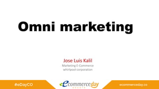 Omni marketing
Jose Luis Kalil
Marketing E-Commerce
whirlpool corporation
 