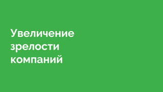 Увеличение
зрелости
компаний
 