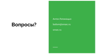 Вопросы?
Антон Лопаницын
bo0om@onsec.ru
onsec.ru
 