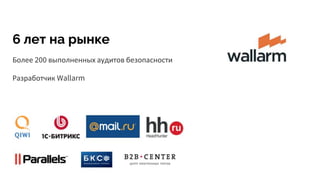 6 лет на рынке
Более 200 выполненных аудитов безопасности
Разработчик Wallarm
 