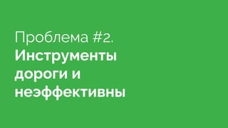 Проблема #2.
Инструменты
дороги и
неэффективны
 