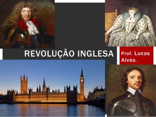 Prof. Lucas
Alves.
REVOLUÇÃO INGLESA
 