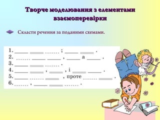 Творче моделювання з елементамиТворче моделювання з елементами
взаємоперевіркивзаємоперевірки
Скласти речення за поданими схемами.
 