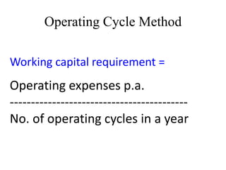 Operating Cycle Method
Working capital requirement =
Operating expenses p.a.
------------------------------------------
No. of operating cycles in a year
 