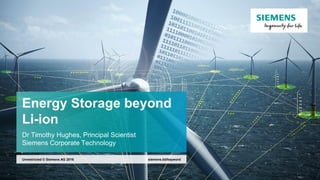 Energy Storage beyond
Li-ion
Dr Timothy Hughes, Principal Scientist
Siemens Corporate Technology
siemens.tld/keywordUnrestricted © Siemens AG 2016
 