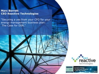 Marc Borrett
CEO Reactive Technologies
“Securing a yes from your CFO for your
energy management business plan:
The Case for DSR.”
 