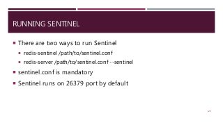 RUNNING SENTINEL
 There are two ways to run Sentinel
 redis-sentinel /path/to/sentinel.conf
 redis-server /path/to/sentinel.conf --sentinel
 sentinel.conf is mandatory
 Sentinel runs on 26379 port by default
129
 