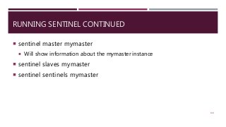 RUNNING SENTINEL CONTINUED
 sentinel master mymaster
 Will show information about the mymaster instance
 sentinel slaves mymaster
 sentinel sentinels mymaster
130
 