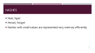 HASHES
 Hset, hget
 Hmset, hmget
 Hashes with small values are represented very memory efficiently
30
 