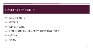 HASHES COMMANDS
 HDEL, HEXISTS
 HGETALL
 HKEYS, HVALS
 HLEN, HSTRLEN, HINCRBY, HINCRBYFLOAT
 HSETNX
 HSCAN
31
 