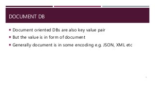 DOCUMENT DB
 Document oriented DBs are also key value pair
 But the value is in form of document
 Generally document is in some encoding e.g. JSON, XML etc
5
 