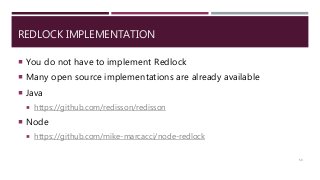 REDLOCK IMPLEMENTATION
 You do not have to implement Redlock
 Many open source implementations are already available
 Java
 https://github.com/redisson/redisson
 Node
 https://github.com/mike-marcacci/node-redlock
53
 