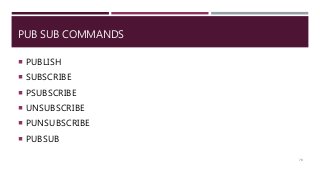 PUB SUB COMMANDS
 PUBLISH
 SUBSCRIBE
 PSUBSCRIBE
 UNSUBSCRIBE
 PUNSUBSCRIBE
 PUBSUB
70
 