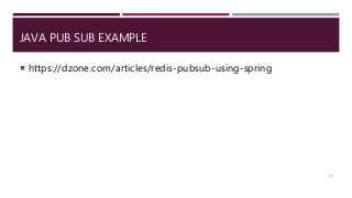 JAVA PUB SUB EXAMPLE
 https://dzone.com/articles/redis-pubsub-using-spring
71
 