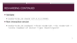 RESHARDING CONTINUED
 Validate
 redis-trib.rb check 127.0.0.1:30001
 Non interactive version
 redis-trib.rb reshard --from <node-id> --to <node-id> -
-slots <number of slots> --yes <host>:<port>
93
 