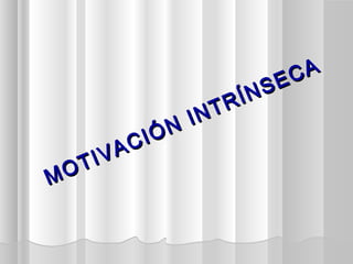MOTIVACIÓN INTRÍNSECA
MOTIVACIÓN INTRÍNSECA
 