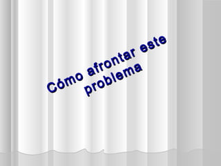 Cómo afrontar este
Cómo afrontar este
problema
problema
 