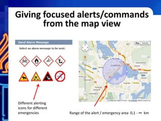 Giving focused alerts/commands
from the map view
Range of the alert / emergency area 0,1 - ∞ km
Different alerting
icons for different
emergencies
 