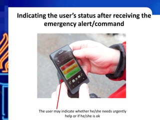 Indicating the user’s status after receiving the
emergency alert/command
The user may indicate whether he/she needs urgently
help or if he/she is ok
 