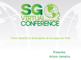 Cómo mejorar el desempeño de las apps con Intel
Presenta:
Arturo Jamaica
 