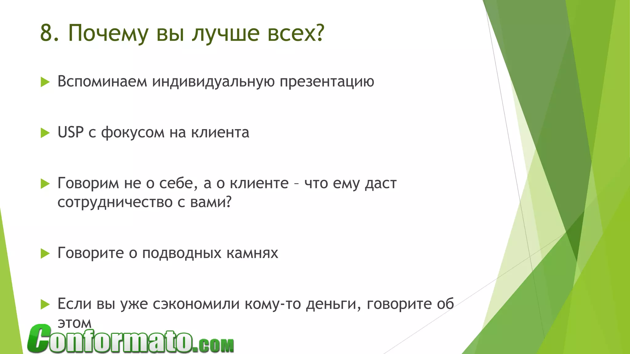 8. Почему вы лучше всех?
 Вспоминаем индивидуальную презентацию
 USP с фокусом на клиента
 Говорим не о себе, а о клиенте – что ему даст
сотрудничество с вами?
 Говорите о подводных камнях
 Если вы уже сэкономили кому-то деньги, говорите об
этом
 