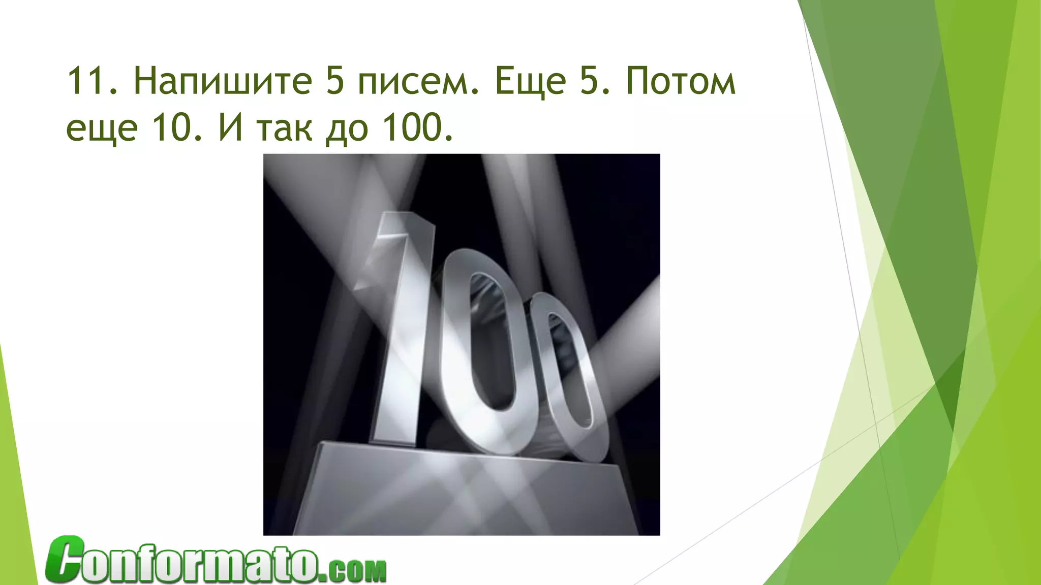 11. Напишите 5 писем. Еще 5. Потом
еще 10. И так до 100.
 